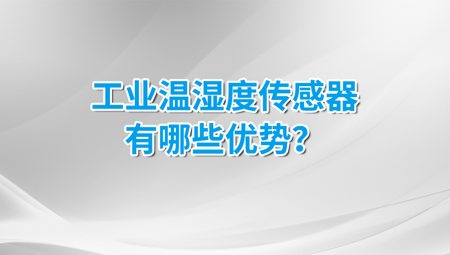 工業(yè)溫濕度傳感器有那些優(yōu)勢(shì)? 工業(yè)溫濕度傳感器有那些優(yōu)勢(shì)?