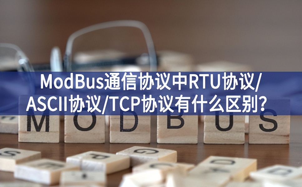 ModBus通信協(xié)議中RTU協(xié)議/ASCII協(xié)議/TCP協(xié)議有什么區(qū)別? ModBus通信協(xié)議中RTU協(xié)議/ASCII協(xié)議/TCP協(xié)議有什么區(qū)別?