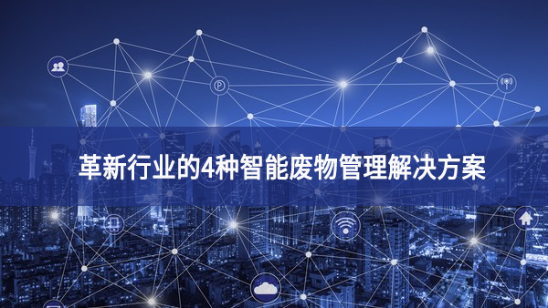 革新行業的4種智能廢物管理解決方案