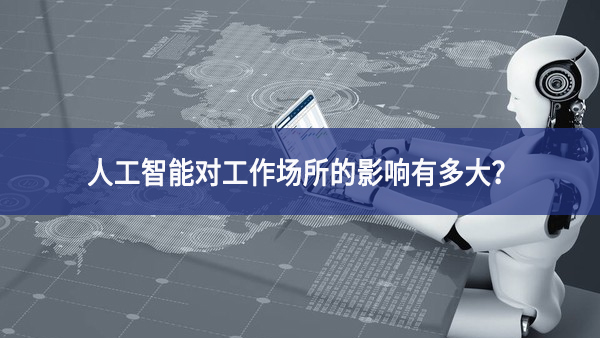 人工智能對工作場所的影響有多大？