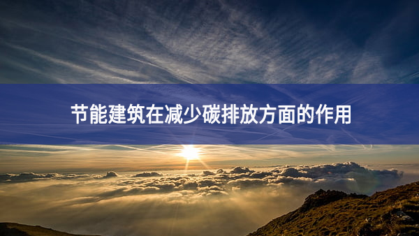 節能建筑在減少碳排放方面的作用