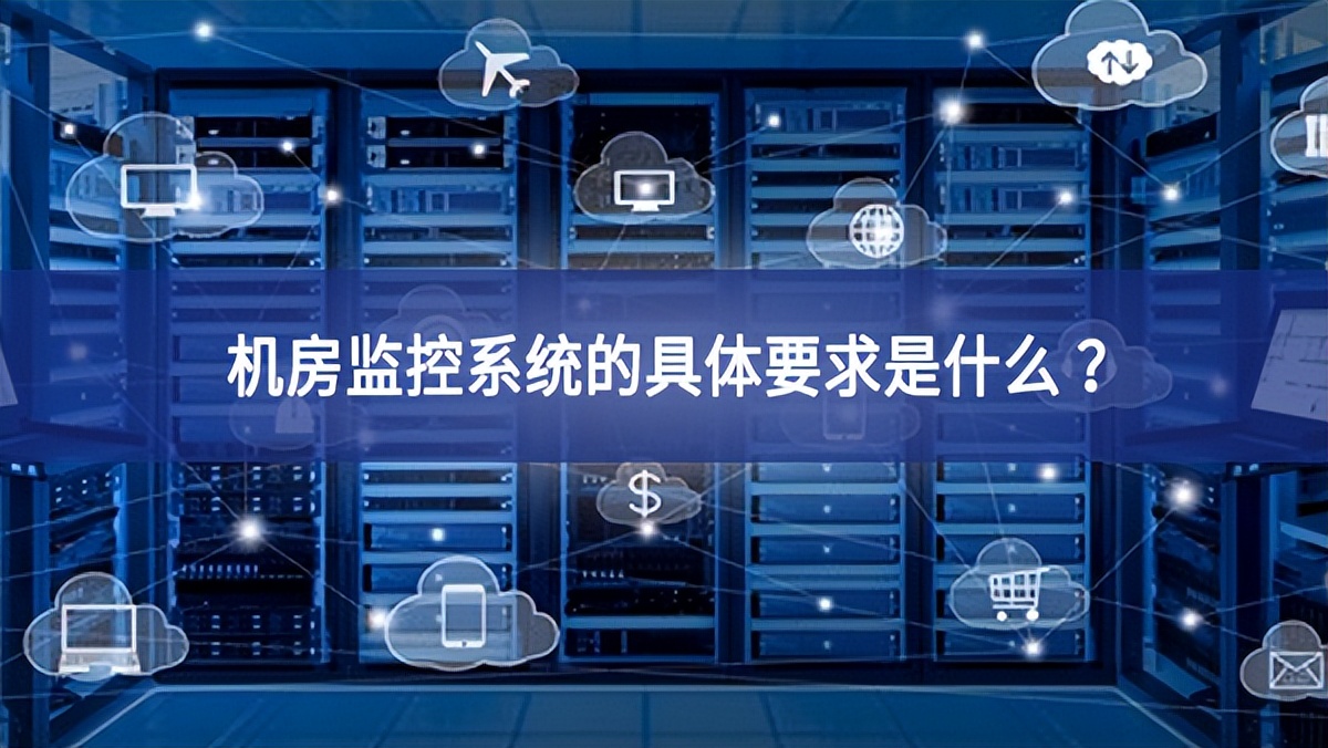 機(jī)房監(jiān)控系統(tǒng)的具體要求是什么 ？