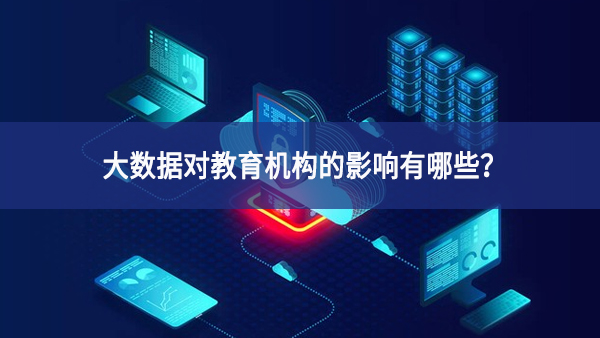 大數據對教育機構的影響有哪些？