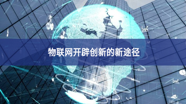 物聯(lián)網開辟創(chuàng)新的新途徑