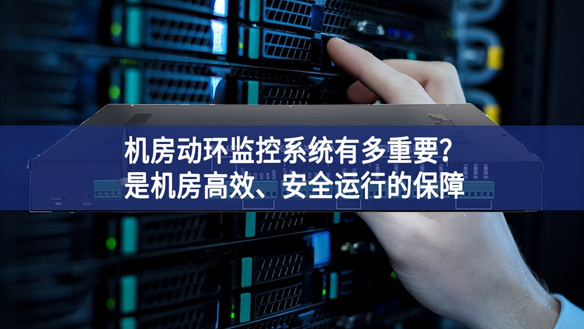 機房動環監控系統有多重要？是機房高效、安全運行的保障