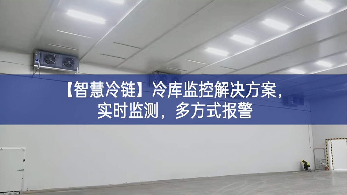 【智慧冷鏈】冷庫監(jiān)控解決方案，實時監(jiān)測，多方式報警