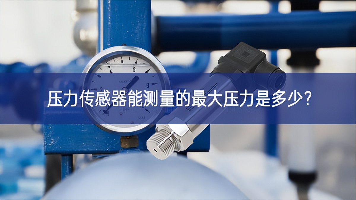 壓力傳感器能測量的最大壓力是多少? 壓力傳感器能測量的最大壓力是多少?