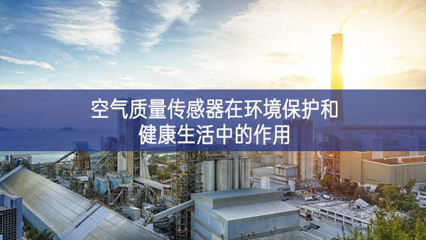 空氣質量傳感器在環境保護和健康生活中的作用 空氣質量傳感器在環境保護和健康生活中的作用