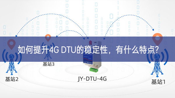 如何提升4G DTU的穩定性,有什么特點? 如何提升4G DTU的穩定性,有什么特點?