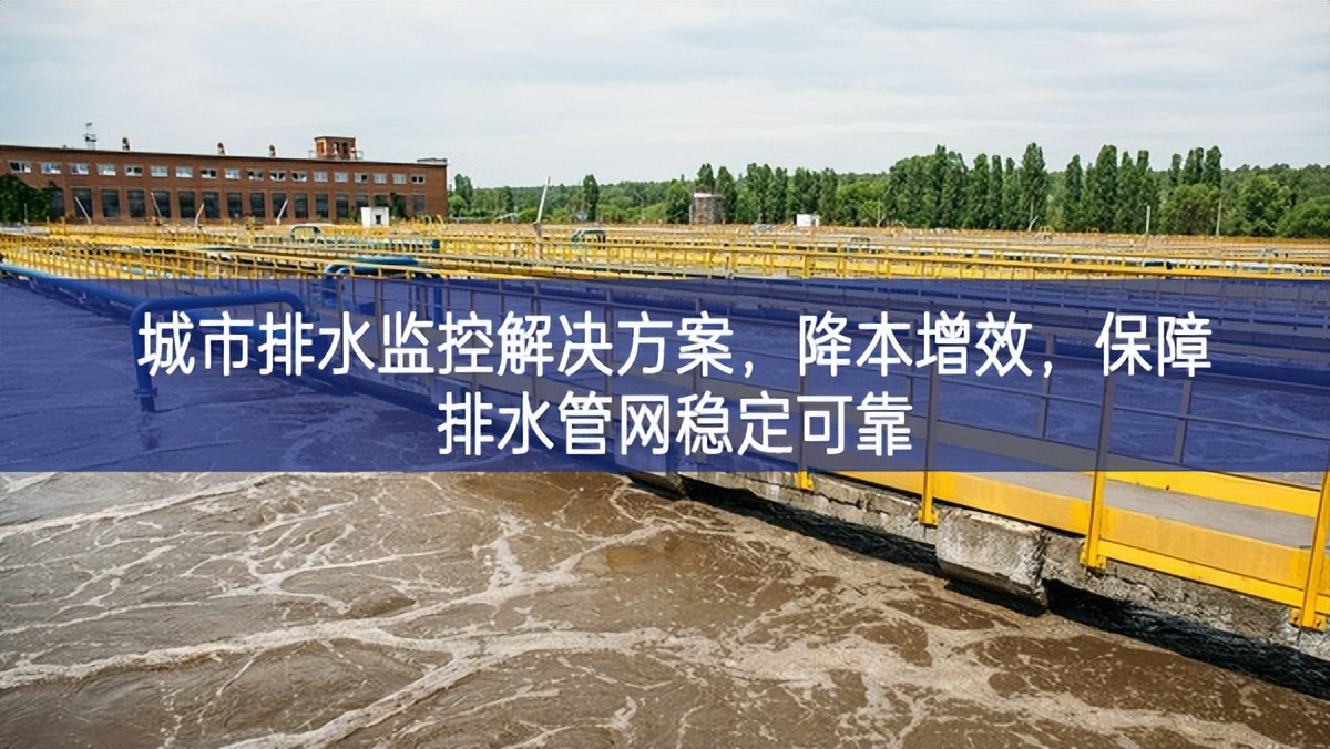 城市排水監(jiān)控解決方案，降本增效，保障排水管網(wǎng)穩(wěn)定可靠
