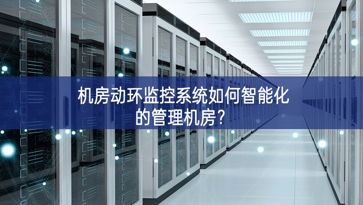 機(jī)房動環(huán)監(jiān)控系統(tǒng)如何智能化的管理機(jī)房? 機(jī)房動環(huán)監(jiān)控系統(tǒng)如何智能化的管理機(jī)房?