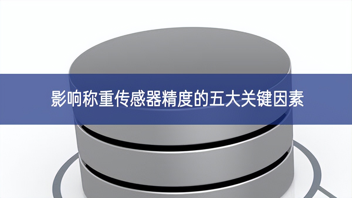 影響稱重傳感器精度的五大關(guān)鍵因素 影響稱重傳感器精度的五大關(guān)鍵因素