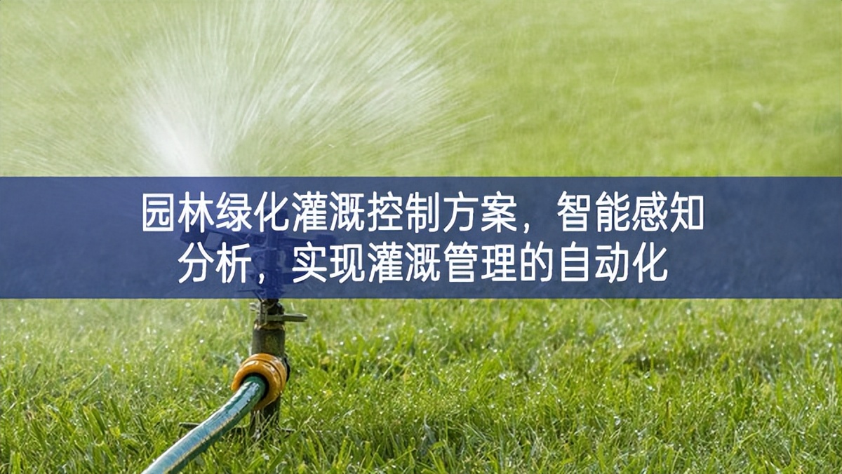 園林綠化灌溉控制方案,智能感知分析,實現灌溉管理的自動化 園林綠化灌溉控制方案,智能感知分析,實現灌溉管理的自動化
