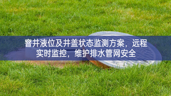 窨井液位及井蓋狀態(tài)監(jiān)測方案，遠程實時監(jiān)控，維護排水管網(wǎng)安全