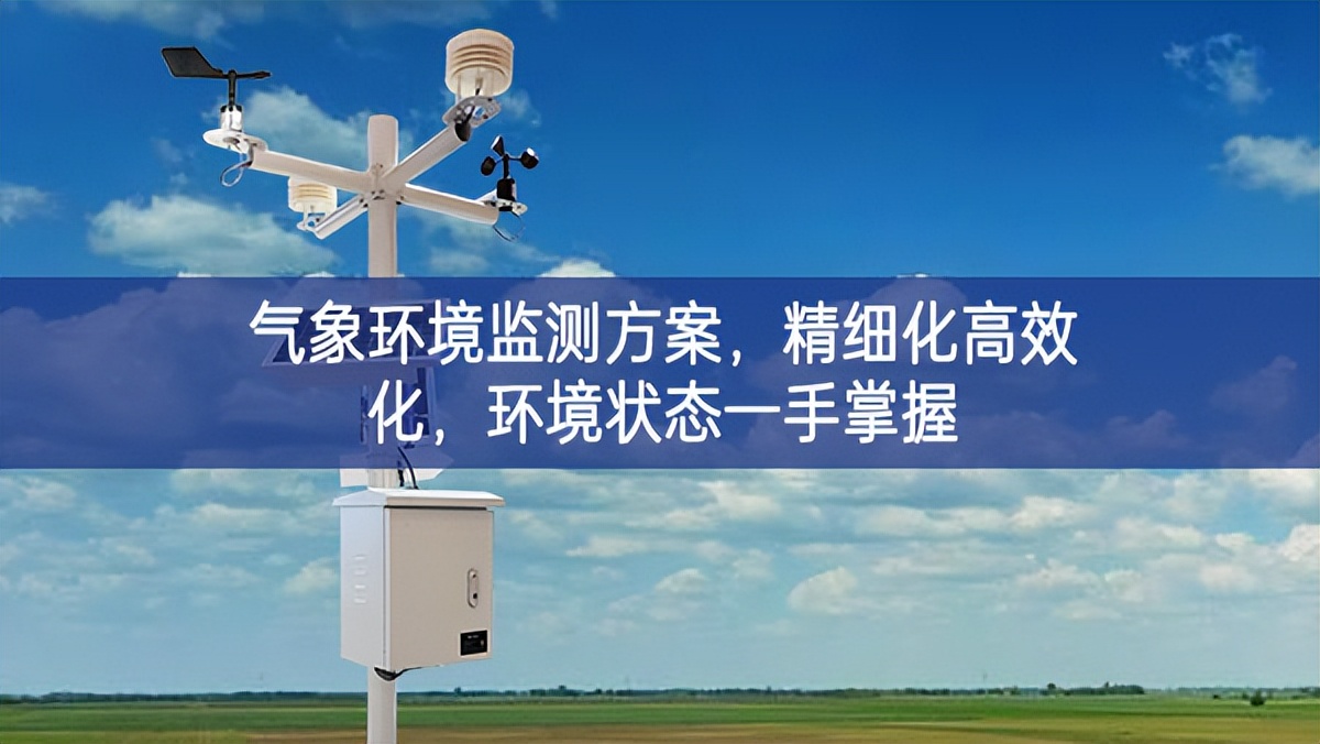 氣象環(huán)境監(jiān)測(cè)方案，精細(xì)化高效化，環(huán)境狀態(tài)一手掌握