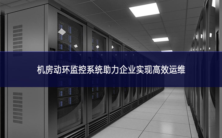 機房動環監控系統助力企業實現高效運維 機房動環監控系統助力企業實現高效運維