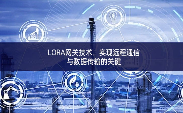LORA網關技術，實現遠程通信與數據傳輸的關鍵