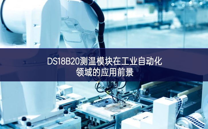 DS18B20測溫模塊在工業自動化領域的應用前景