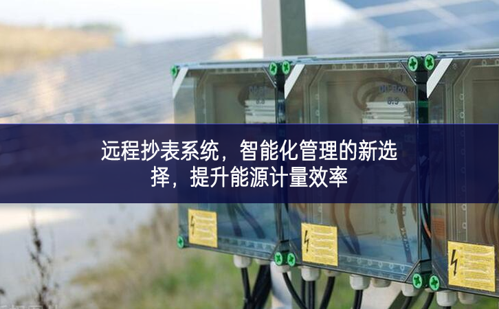 遠(yuǎn)程抄表系統(tǒng)，智能化管理的新選擇，提升能源計(jì)量效率