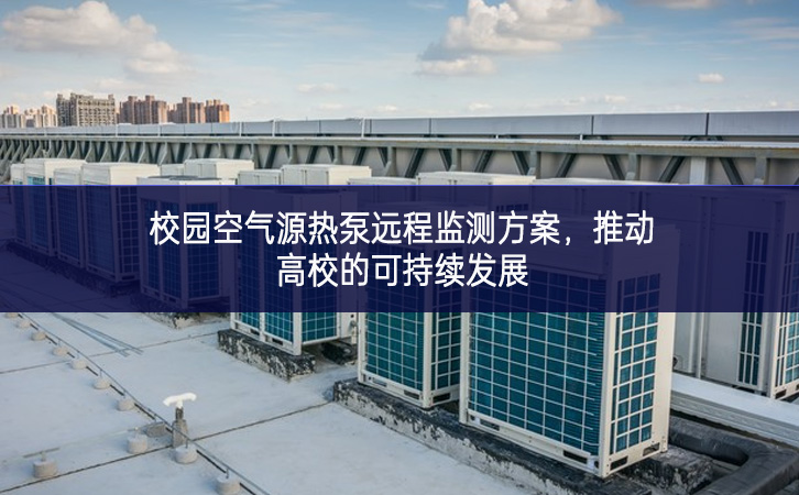 校園空氣源熱泵遠(yuǎn)程監(jiān)測方案，推動(dòng)高校的可持續(xù)發(fā)展