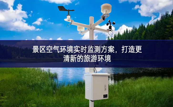 景區空氣環境實時監測方案,打造更清新的旅游環境 景區空氣環境實時監測方案,打造更清新的旅游環境