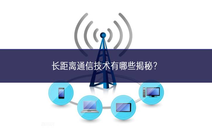 長距離通信技術有哪些揭秘? 長距離通信技術有哪些揭秘?