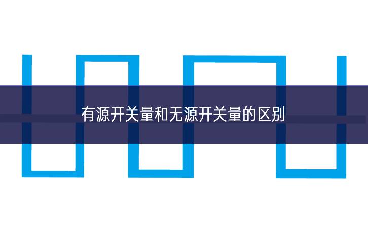 有源開關(guān)量和無源開關(guān)量的區(qū)別 有源開關(guān)量和無源開關(guān)量的區(qū)別