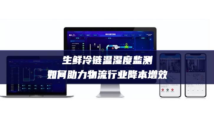 生鮮冷鏈溫濕度監測如何助力物流行業降本增效