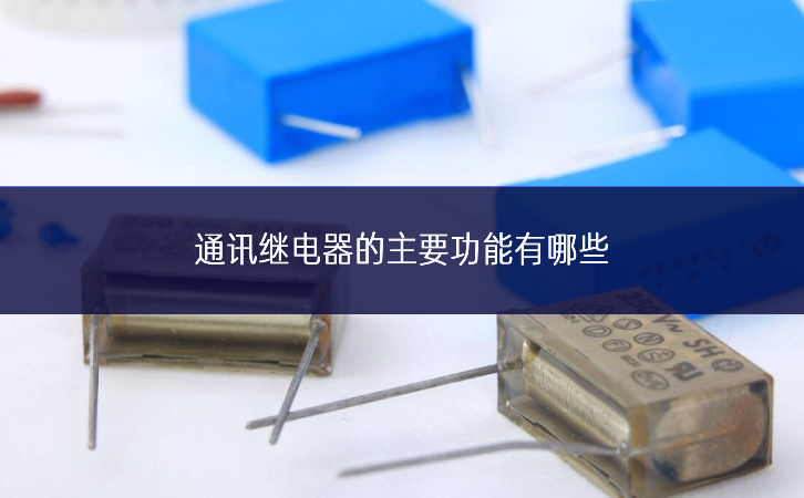 通訊繼電器的主要功能有哪些 通訊繼電器的主要功能有哪些