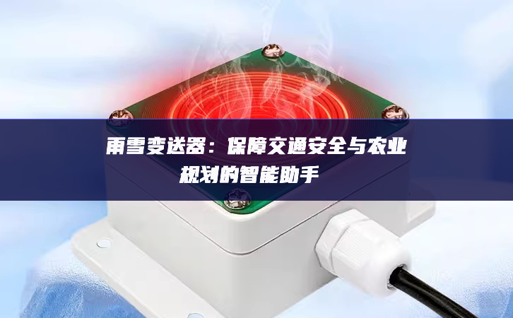 雨雪變送器：保障交通安全與農業規劃的智能助手