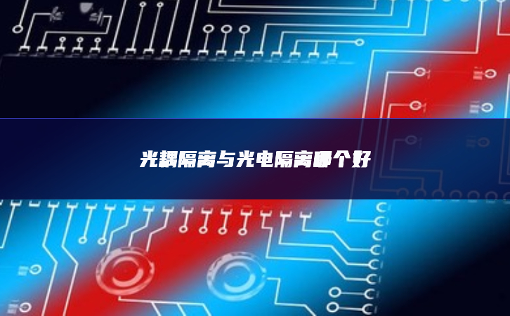光耦隔離與光電隔離哪個(gè)好 光耦隔離與光電隔離哪個(gè)好