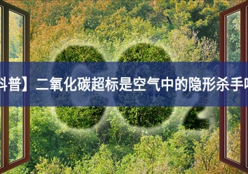 「科普」二氧化碳超標是空氣中的隱形殺手嗎？