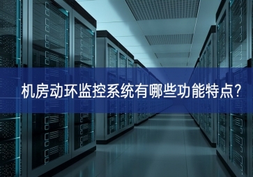 機房動環監控系統有哪些功能特點？