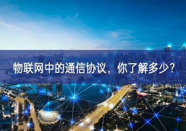 物聯(lián)網(wǎng)中的通信協(xié)議，你了解多少？