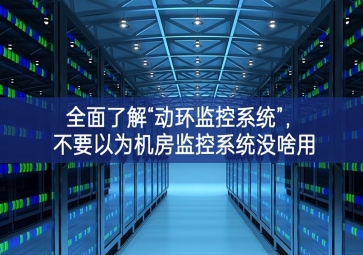全面了解“動環監控系統”，不要以為機房監控系統沒啥用