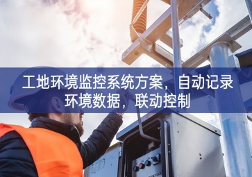 「智慧工地」工地環境監控系統方案，自動記錄環境數據，聯動控制