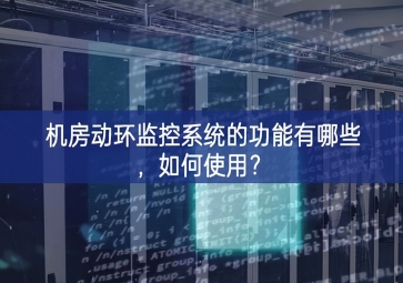 機(jī)房動(dòng)環(huán)監(jiān)控系統(tǒng)的功能有哪些，如何使用？