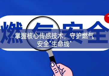 掌握核心傳感技術(shù)，守護燃氣安全“生命線”