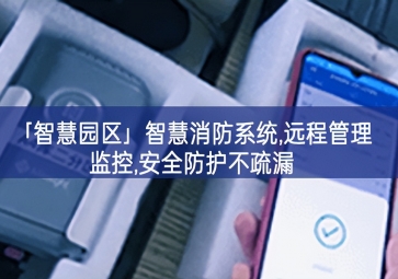 「智慧園區」智慧消防系統,遠程管理監控,安全防護不疏漏