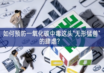 如何預(yù)防一氧化碳中毒這頭“無形猛獸”的肆虐？