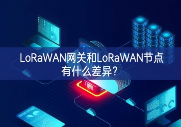 LoRaWAN網(wǎng)關(guān)和LoRaWAN節(jié)點(diǎn)有什么差異？