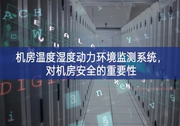 機房溫度濕度動力環境監測系統，對機房安全的重要性