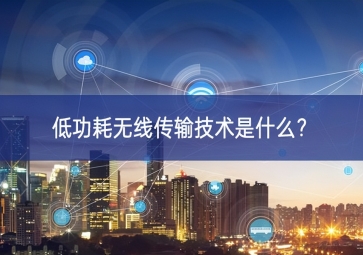 低功耗無線傳輸技術是什么？