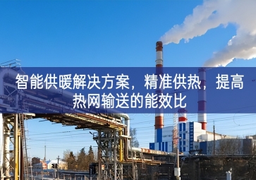 「智慧城市」智能供暖解決方案，精準(zhǔn)供熱，提高熱網(wǎng)輸送的能效比