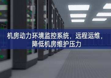 機房動力環(huán)境監(jiān)控系統(tǒng)，遠程運維，降低機房維護壓力