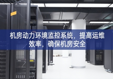 機房動力環(huán)境監(jiān)控系統(tǒng)，提高運維效率，確保機房安全