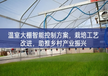 「智慧農業」溫室大棚智能控制方案，栽培工藝改進，助推鄉村產業振興