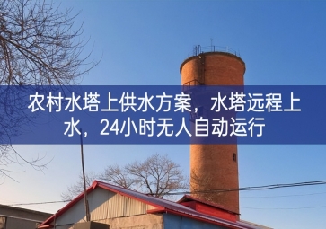 「智慧水利」農村水塔上供水方案，水塔遠程上水，24小時無人自動運行