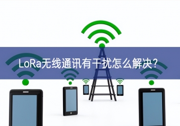 LoRa無線通訊有干擾怎么解決？