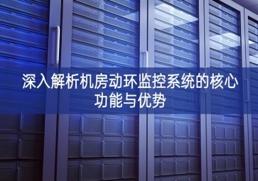 深入解析機房動環監控系統的核心功能與優勢